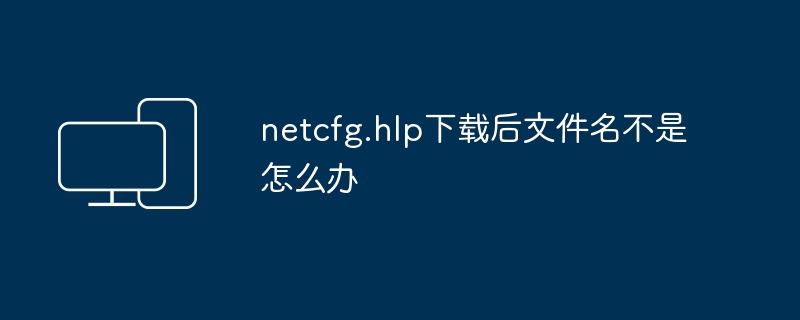 netcfg.hlp下载后文件名不是怎么办