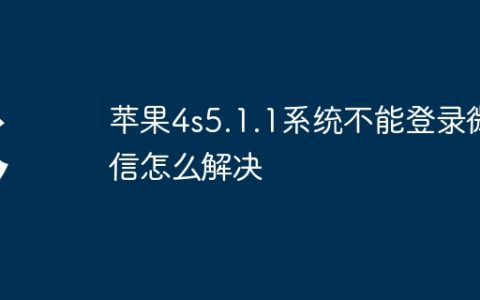 苹果4s5.1.1系统不能登录微信怎么解决