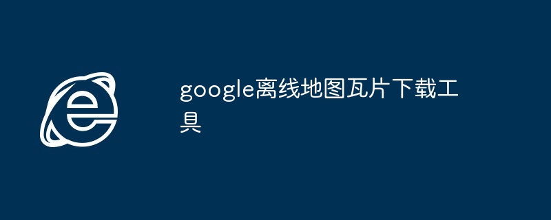 google离线地图瓦片下载工具