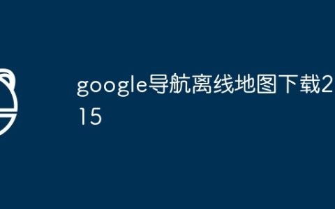google导航离线地图下载2015