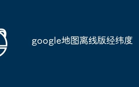 google地图离线版经纬度