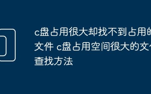 c盘占用很大却找不到占用的文件 c盘占用空间很大的文件查找方法