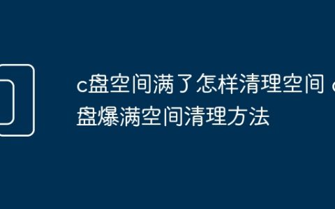 c盘空间满了怎样清理空间 c盘爆满空间清理方法