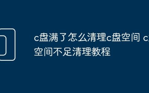 c盘满了怎么清理c盘空间 c盘空间不足清理教程