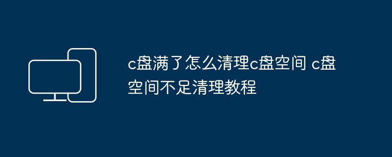 c盘满了怎么清理c盘空间 c盘空间不足清理教程