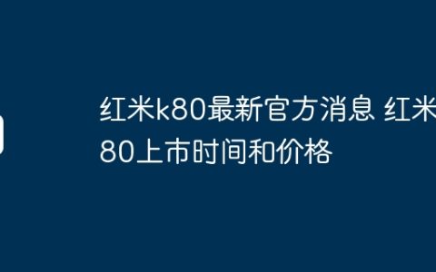 红米k80最新官方消息 红米k80上市时间和价格
