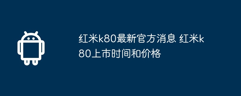 红米k80最新官方消息 红米k80上市时间和价格