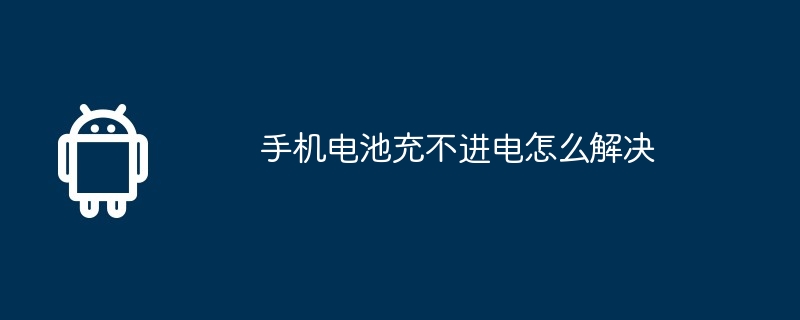 手机电池充不进电怎么解决