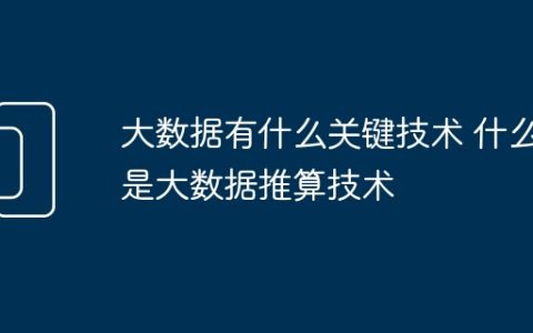 大数据有什么关键技术 什么是大数据推算技术