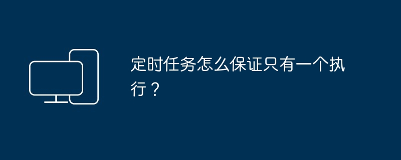 定时任务怎么保证只有一个执行?