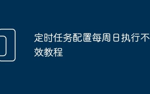 定时任务配置每周日执行不生效教程