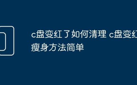 c盘变红了如何清理 c盘变红瘦身方法简单