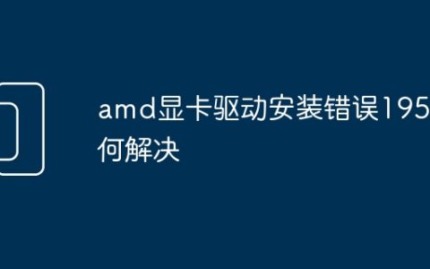 amd显卡驱动安装错误195如何解决
