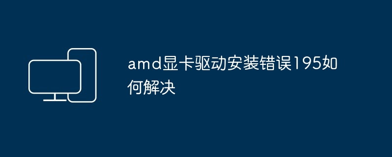 amd显卡驱动安装错误195如何解决