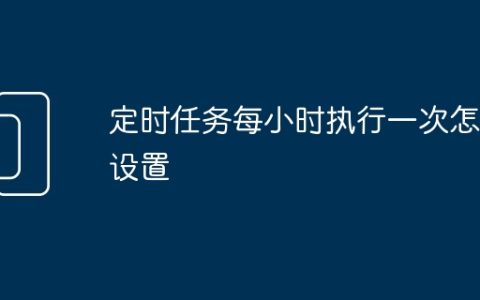 定时任务每小时执行一次怎么设置