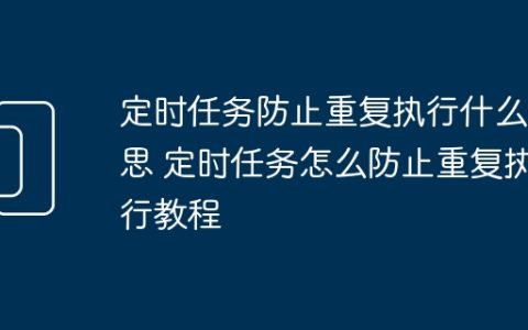 定时任务防止重复执行什么意思 定时任务怎么防止重复执行教程