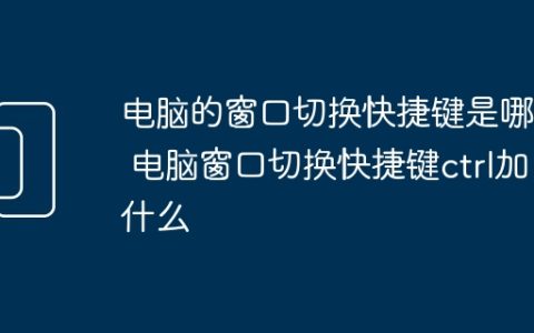 电脑的窗口切换快捷键是哪个 电脑窗口切换快捷键ctrl加什么