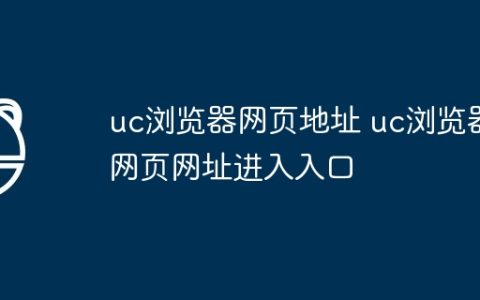 uc浏览器网页地址 uc浏览器网页网址进入入口