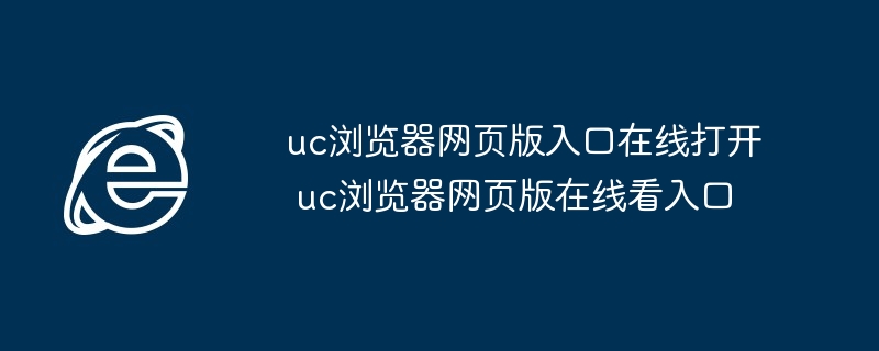 uc浏览器网页版入口在线打开 uc浏览器网页版在线看入口