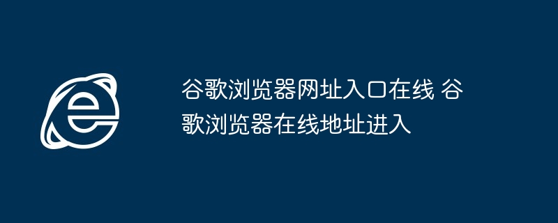 谷歌浏览器网址入口在线 谷歌浏览器在线地址进入