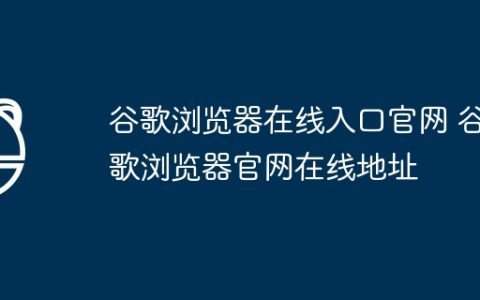 谷歌浏览器在线入口官网 谷歌浏览器官网在线地址