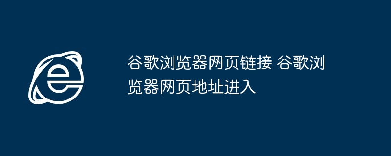 谷歌浏览器网页链接 谷歌浏览器网页地址进入