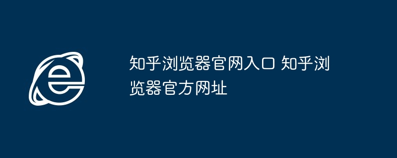 知乎浏览器官网入口 知乎浏览器官方网址