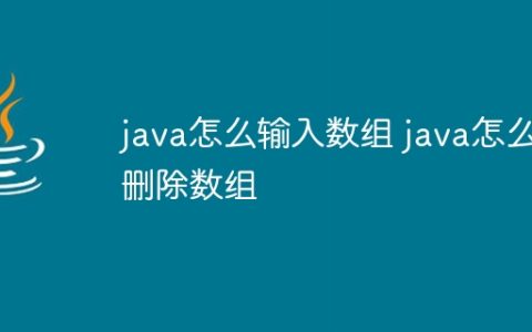 java怎么输入数组 java怎么删除数组