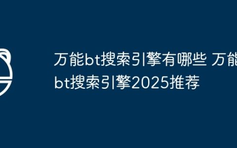 万能bt搜索引擎有哪些 万能bt搜索引擎2025推荐