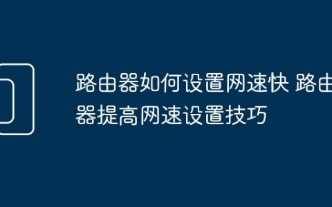 路由器如何设置网速快 路由器提高网速设置技巧