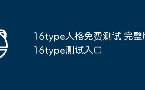 16type人格免费测试 完整版16type测试入口