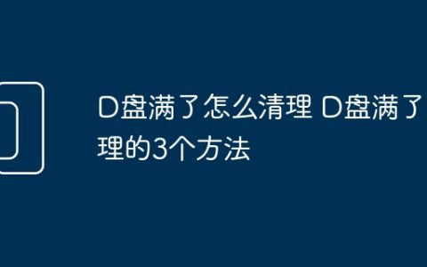 D盘满了怎么清理 D盘满了清理的3个方法