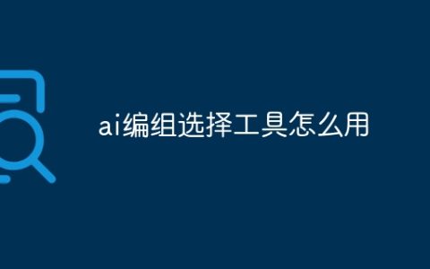 ai编组选择工具怎么用