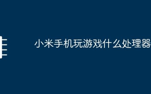 小米手机玩游戏什么处理器好