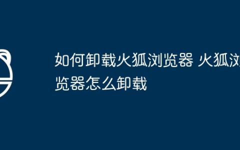 如何卸载火狐浏览器 火狐浏览器怎么卸载