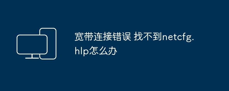 宽带连接错误 找不到netcfg.hlp怎么办