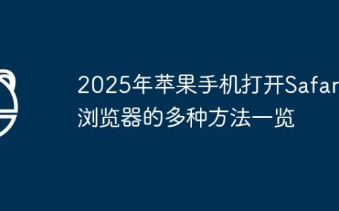 2025年苹果手机打开Safari浏览器的多种方法一览