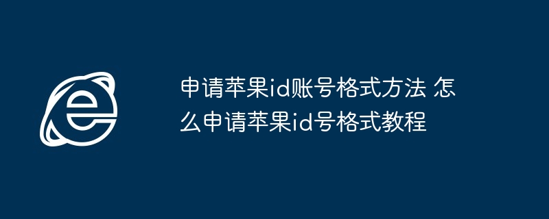 申请苹果id账号格式方法 怎么申请苹果id号格式教程