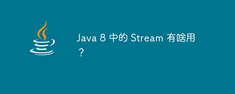 Java 8 中的 Stream 有啥用?