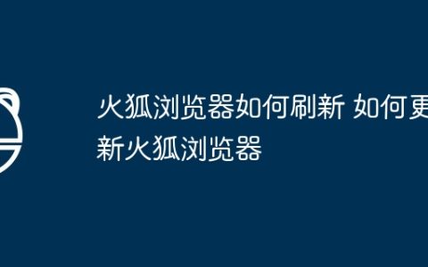 火狐浏览器如何刷新 如何更新火狐浏览器
