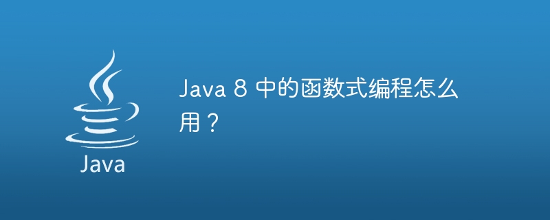 Java 8 中的函数式编程怎么用?