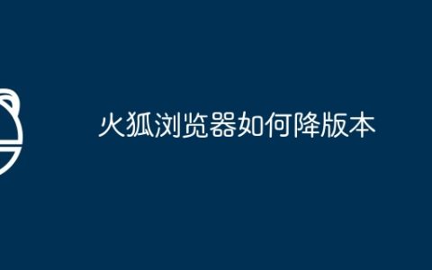 火狐浏览器如何降版本