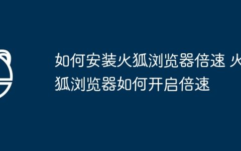 如何安装火狐浏览器倍速 火狐浏览器如何开启倍速