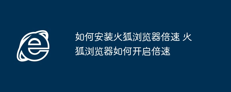 如何安装火狐浏览器倍速 火狐浏览器如何开启倍速