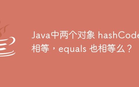Java中两个对象 hashCode 相等，equals 也相等么？