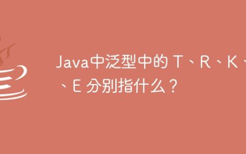 Java中泛型中的 T、R、K、V、E 分别指什么？