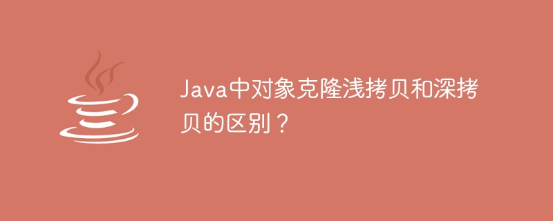 Java中对象克隆浅拷贝和深拷贝的区别?