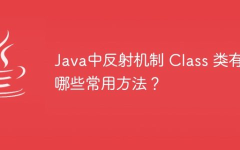 Java中反射机制 Class 类有哪些常用方法？