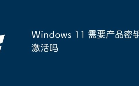 Windows 11 需要产品密钥激活吗