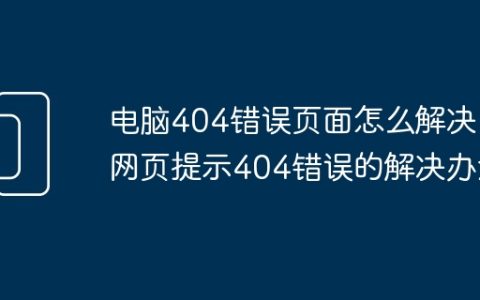 电脑404错误页面怎么解决 网页提示404错误的解决办法